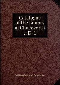 Catalogue of the Library at Chatsworth .: D-L