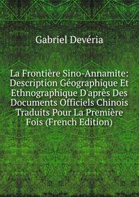 La Fronti?re Sino-Annamite: Description G?ographique Et Ethnographique D'apr?s Des Documents Officiels Chinois Traduits Pour La Premi?re Fois (French Edition)