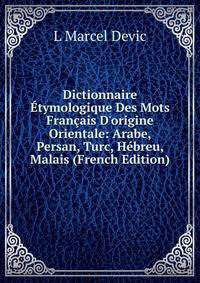 Dictionnaire ?tymologique Des Mots Fran?ais D'origine Orientale: Arabe, Persan, Turc, H?breu, Malais (French Edition)