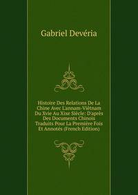 Histoire Des Relations De La Chine Avec L'annam-Vi?tnam Du Xvie Au Xixe Si?cle: D'apr?s Des Documents Chinois Traduits Pour La Premi?re Fois Et Annot?s (French Edition)