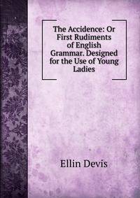 The Accidence: Or First Rudiments of English Grammar. Designed for the Use of Young Ladies