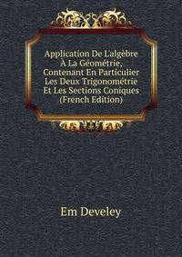 Application De L'alg?bre ? La G?om?trie, Contenant En Particulier Les Deux Trigonom?trie Et Les Sections Coniques (French Edition)