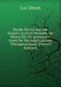 Etude Sur Le Baume Gurjun, Gurjum Balsam, Ou Wood-Oil: Et Quelques-Unes De Ses Applications Therapeutiques (French Edition)