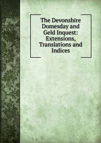The Devonshire Domesday and Geld Inquest: Extensions, Translations and Indices