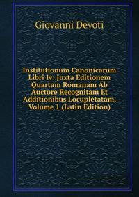 Institutionum Canonicarum Libri Iv: Juxta Editionem Quartam Romanam Ab Auctore Recognitam Et Additionibus Locupletatam, Volume 1 (Latin Edition)