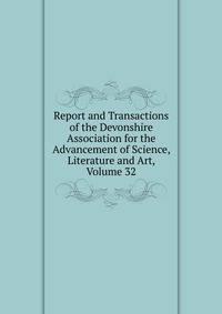 Report and Transactions of the Devonshire Association for the Advancement of Science, Literature and Art, Volume 32