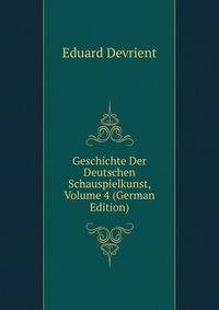 Geschichte Der Deutschen Schauspielkunst, Volume 4 (German Edition)