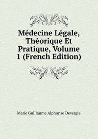 Medecine Legale, Theorique Et Pratique, Volume 1 (French Edition)