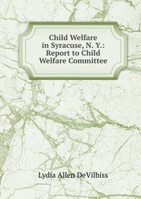 Child Welfare in Syracuse, N. Y.: Report to Child Welfare Committee