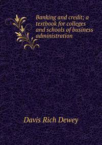 Banking and credit; a textbook for colleges and schools of business administration