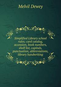 Simplified Library school rules; card catalog, accession, book numbers, shelf list, capitals, punctuation, abbreviations, library handwriting