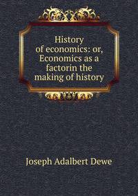 History of economics: or, Economics as a factorin the making of history