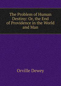 The Problem of Human Destiny: Or, the End of Providence in the World and Man