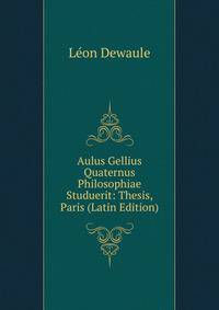Aulus Gellius Quaternus Philosophiae Studuerit: Thesis, Paris (Latin Edition)