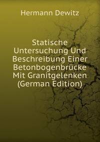 Statische Untersuchung Und Beschreibung Einer Betonbogenbrucke Mit Granitgelenken (German Edition)