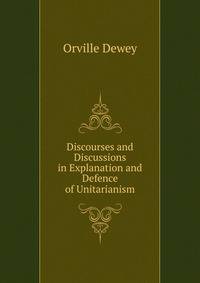 Discourses and Discussions in Explanation and Defence of Unitarianism