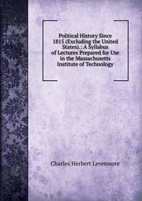 Political History Since 1815 (Excluding the United States).: A Syllabus of Lectures Prepared for Use in the Massachusetts Institute of Technology