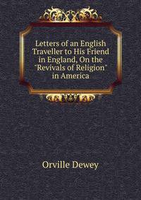 Letters of an English Traveller to His Friend in England, On the "Revivals of Religion" in America