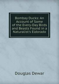 Bombay Ducks: An Account of Some of the Every-Day Birds and Beasts Found in a Naturalist's Eldorado