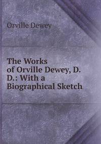 The Works of Orville Dewey, D.D.: With a Biographical Sketch