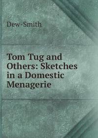 Tom Tug and Others: Sketches in a Domestic Menagerie