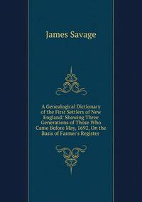 A Genealogical Dictionary of the First Settlers of New England: Showing Three Generations of Those Who Came Before May, 1692, On the Basis of Farmer's Register .
