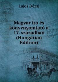Magyar iro es konyvnyomtato a 17. szazadban (Hungarian Edition)