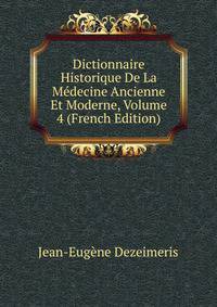 Dictionnaire Historique De La Medecine Ancienne Et Moderne, Volume 4 (French Edition)