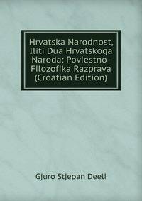 Hrvatska Narodnost, Iliti Dua Hrvatskoga Naroda: Poviestno-Filozofika Razprava (Croatian Edition)