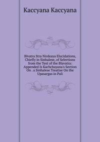 Blvatra Stra Nirdeaya Elucidations, Chiefly in Sinhalese, of Selections from the Text of the Blavatra: Appended Is Kachchayana's Section On . a Sinhalese Treatise On the Upasargas in Pali