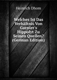 Welches Ist Das Verh?ltnis Von Garnier's Hippolyt Zu Seinen Quellen? (German Edition)