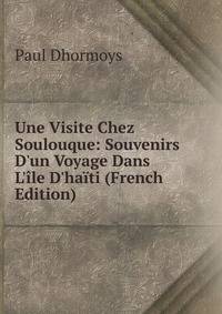 Une Visite Chez Soulouque: Souvenirs D'un Voyage Dans L'?le D'ha?ti (French Edition)