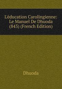 L'?ducation Carolingienne: Le Manuel De Dhuoda (843) (French Edition)