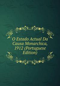O Estado Actual Da Causa Monarchica, 1912 (Portuguese Edition)