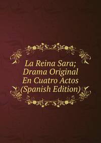 La Reina Sara; Drama Original En Cuatro Actos (Spanish Edition)