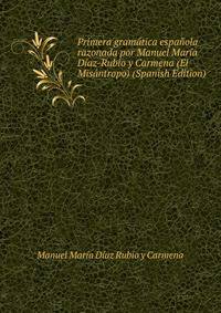 Primera gramatica espanola razonada por Manuel Maria Diaz-Rubio y Carmena (El Misantropo) (Spanish Edition)