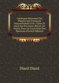 Catalogue Raisonne Des Plantes Qui Croissent Naturellement A St. Calais Et Dans Ses Environs: Revue, En Partie, Pour La Correction Des Epreuves (French Edition)