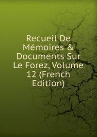 Recueil De M?moires &amp; Documents Sur Le Forez, Volume 12 (French Edition)