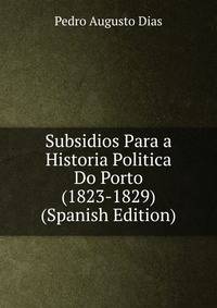 Subsidios Para a Historia Politica Do Porto (1823-1829) (Spanish Edition)