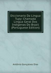 Diccionario Da Lingua Tupy: Chamada Lingua Geral Dos Indigenas Do Brazil (Portuguese Edition)