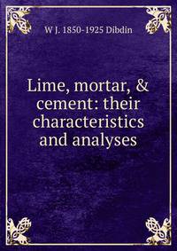 Lime, mortar, &amp; cement: their characteristics and analyses