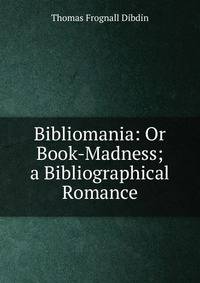 Bibliomania: Or Book-Madness; a Bibliographical Romance