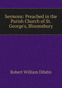 Sermons: Preached in the Parish Church of St. George's, Bloomsbury