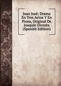 Juan Jose; Drama En Tres Actos Y En Prosa, Original De Joaquin Dicenta (Spanish Edition)