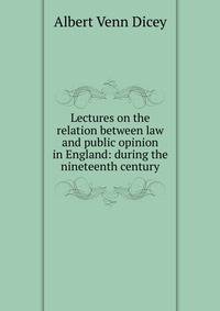 Lectures on the relation between law and public opinion in England: during the nineteenth century