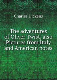 The adventures of Oliver Twist, also Pictures from Italy and American notes