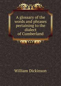 A glossary of the words and phrases pertaining to the dialect of Cumberland