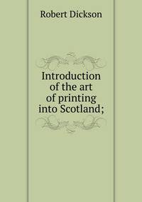 Introduction of the art of printing into Scotland;