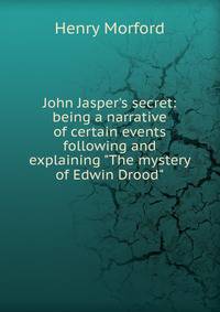 John Jasper's secret: being a narrative of certain events following and explaining "The mystery of Edwin Drood"
