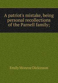 A patriot's mistake, being personal recollections of the Parnell family;